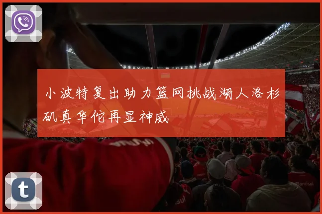 小波特复出助力篮网挑战湖人洛杉矶真华佗再显神威
