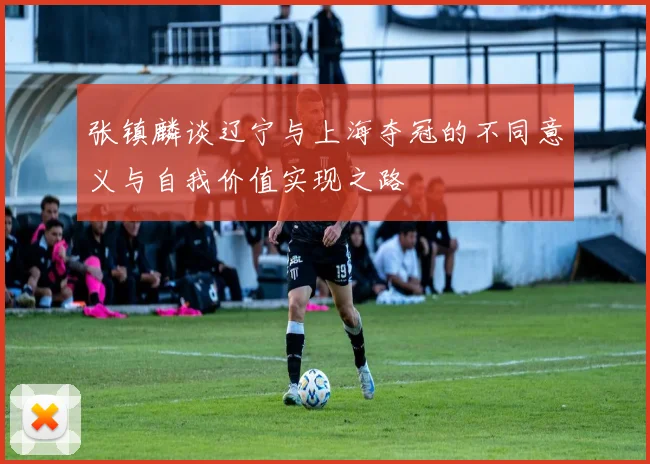 张镇麟谈辽宁与上海夺冠的不同意义与自我价值实现之路
