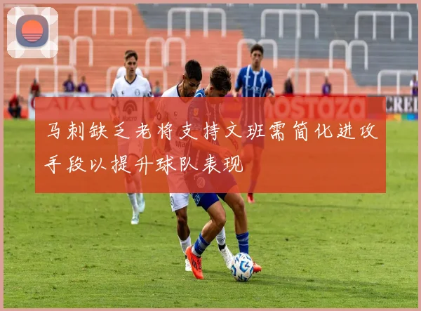 马刺缺乏老将支持文班需简化进攻手段以提升球队表现