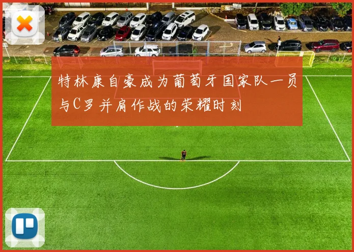 特林康自豪成为葡萄牙国家队一员与C罗并肩作战的荣耀时刻