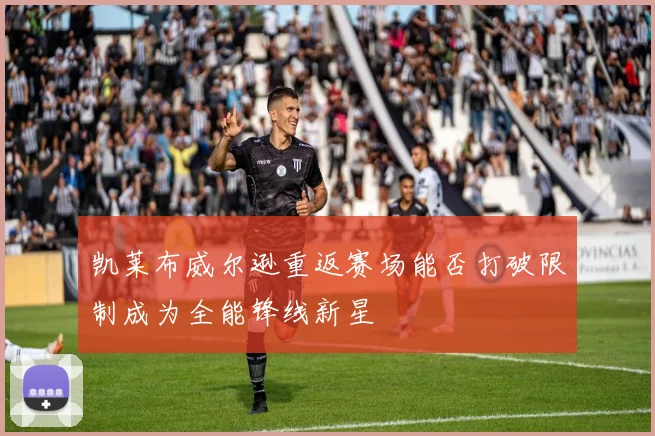 凯莱布威尔逊重返赛场能否打破限制成为全能锋线新星