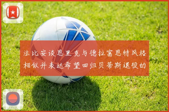 法比安谈恩里克与德拉富恩特风格相似并表达希望回归贝蒂斯退役的愿望