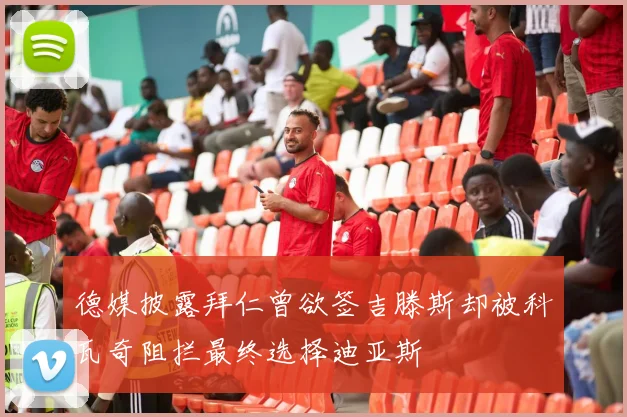 德媒披露拜仁曾欲签吉滕斯却被科瓦奇阻拦最终选择迪亚斯